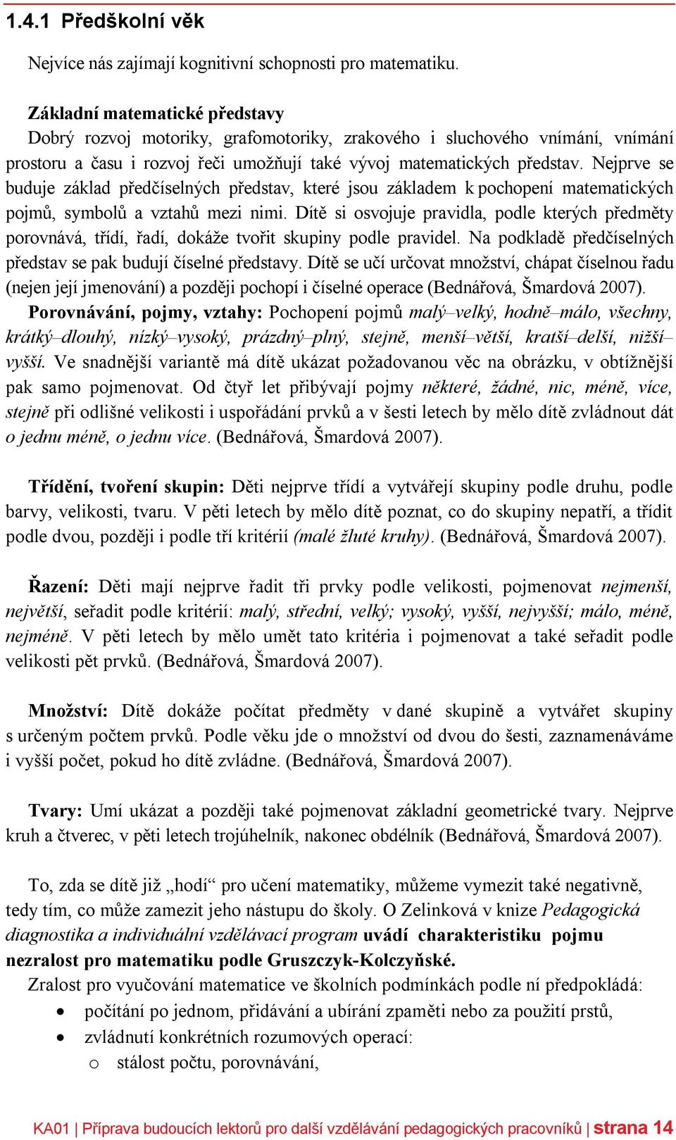 Nejprve se buduje základ předčíselných představ, které jsou základem k pochopení matematických pojmů, symbolů a vztahů mezi nimi.