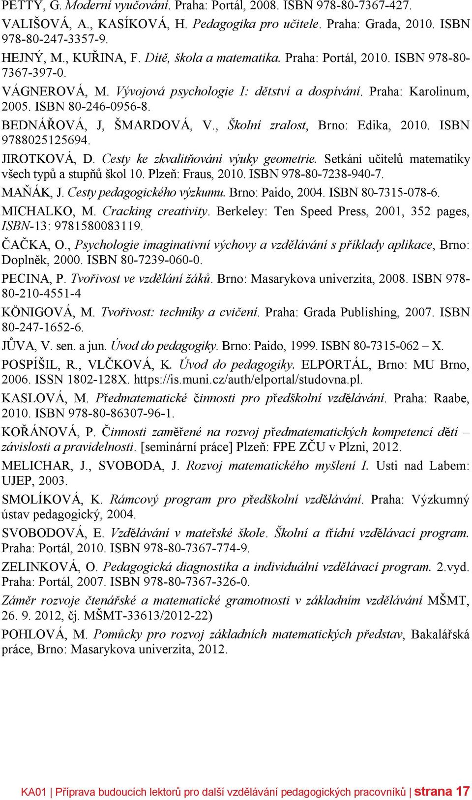 BEDNÁŘOVÁ, J, ŠMARDOVÁ, V., Školní zralost, Brno: Edika, 2010. ISBN 9788025125694. JIROTKOVÁ, D. Cesty ke zkvalitňování výuky geometrie. Setkání učitelů matematiky všech typů a stupňů škol 10.