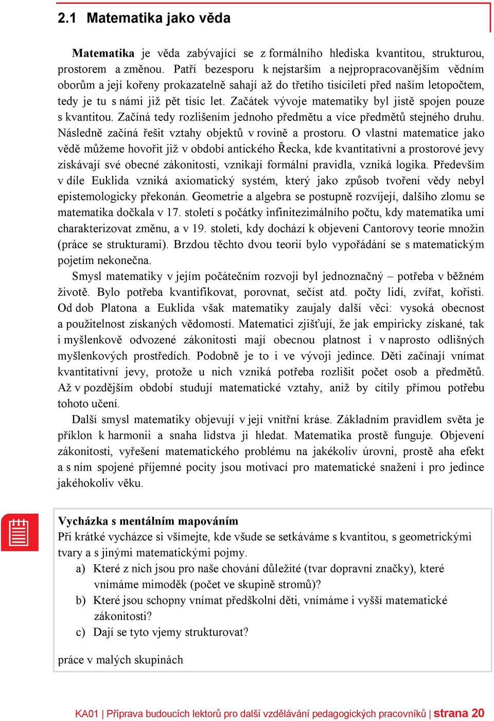 Začátek vývoje matematiky byl jistě spojen pouze s kvantitou. Začíná tedy rozlišením jednoho předmětu a více předmětů stejného druhu. Následně začíná řešit vztahy objektů v rovině a prostoru.