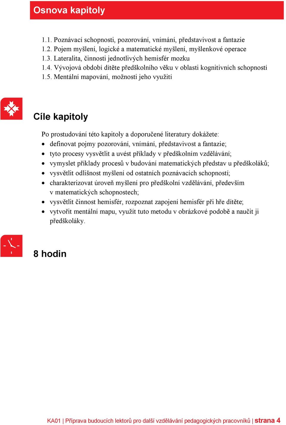 Mentální mapování, možnosti jeho využití Cíle kapitoly Po prostudování této kapitoly a doporučené literatury dokážete: definovat pojmy pozorování, vnímání, představivost a fantazie; tyto procesy