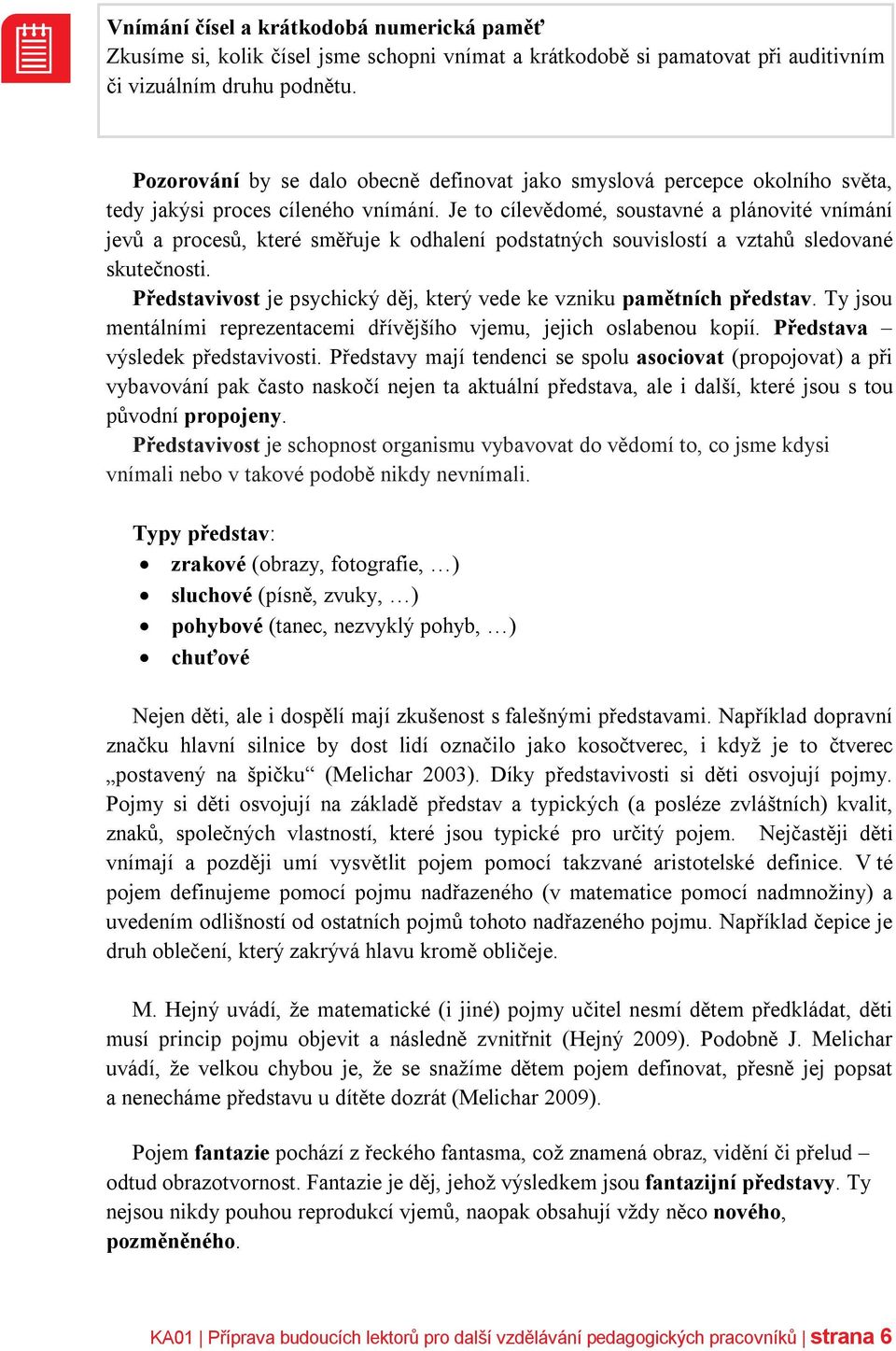 Je to cílevědomé, soustavné a plánovité vnímání jevů a procesů, které směřuje k odhalení podstatných souvislostí a vztahů sledované skutečnosti.