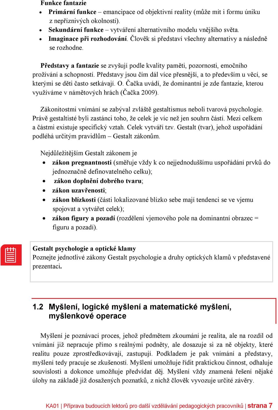 Představy jsou čím dál více přesnější, a to především u věcí, se kterými se děti často setkávají. O. Čačka uvádí, že dominantní je zde fantazie, kterou využíváme v námětových hrách (Čačka 2009).