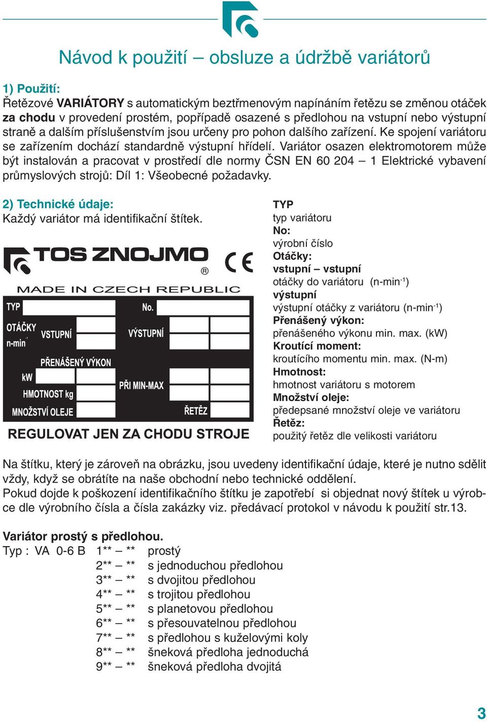 Variátor osazen elektromotorem může být instalován a pracovat v prostředí dle normy ČSN EN 60 204 1 Elektrické vybavení průmyslových strojů: Díl 1: Všeobecné požadavky.