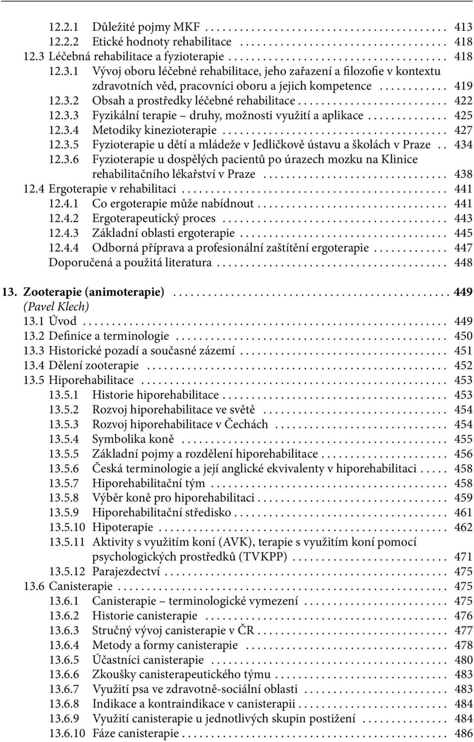 . 434 12.3.6 Fyzioterapie u dospělých pacientů po úrazech mozku na Klinice rehabilitačního lékařství v Praze... 438 12.4 Ergoterapie v rehabilitaci... 441 12.4.1 Co ergoterapie může nabídnout... 441 12.4.2 Ergoterapeutický proces.