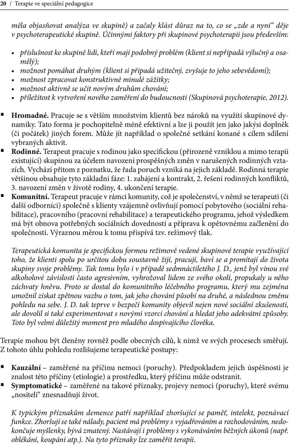 užitečný, zvyšuje to jeho sebevědomí); možnost zpracovat konstruktivně minulé zážitky; možnost aktivně se učit novým druhům chování; příležitost k vytvoření nového zaměření do budoucnosti (Skupinová