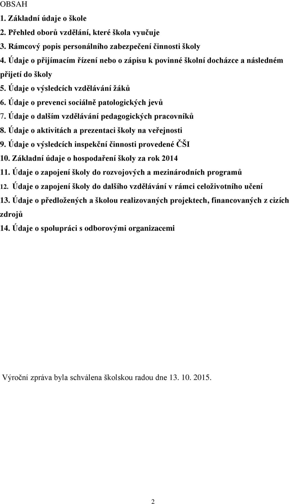 Údaje o dalším vzdělávání pedagogických pracovníků 8. Údaje o aktivitách a prezentaci školy na veřejnosti 9. Údaje o výsledcích inspekční činnosti provedené ČŠI 10.