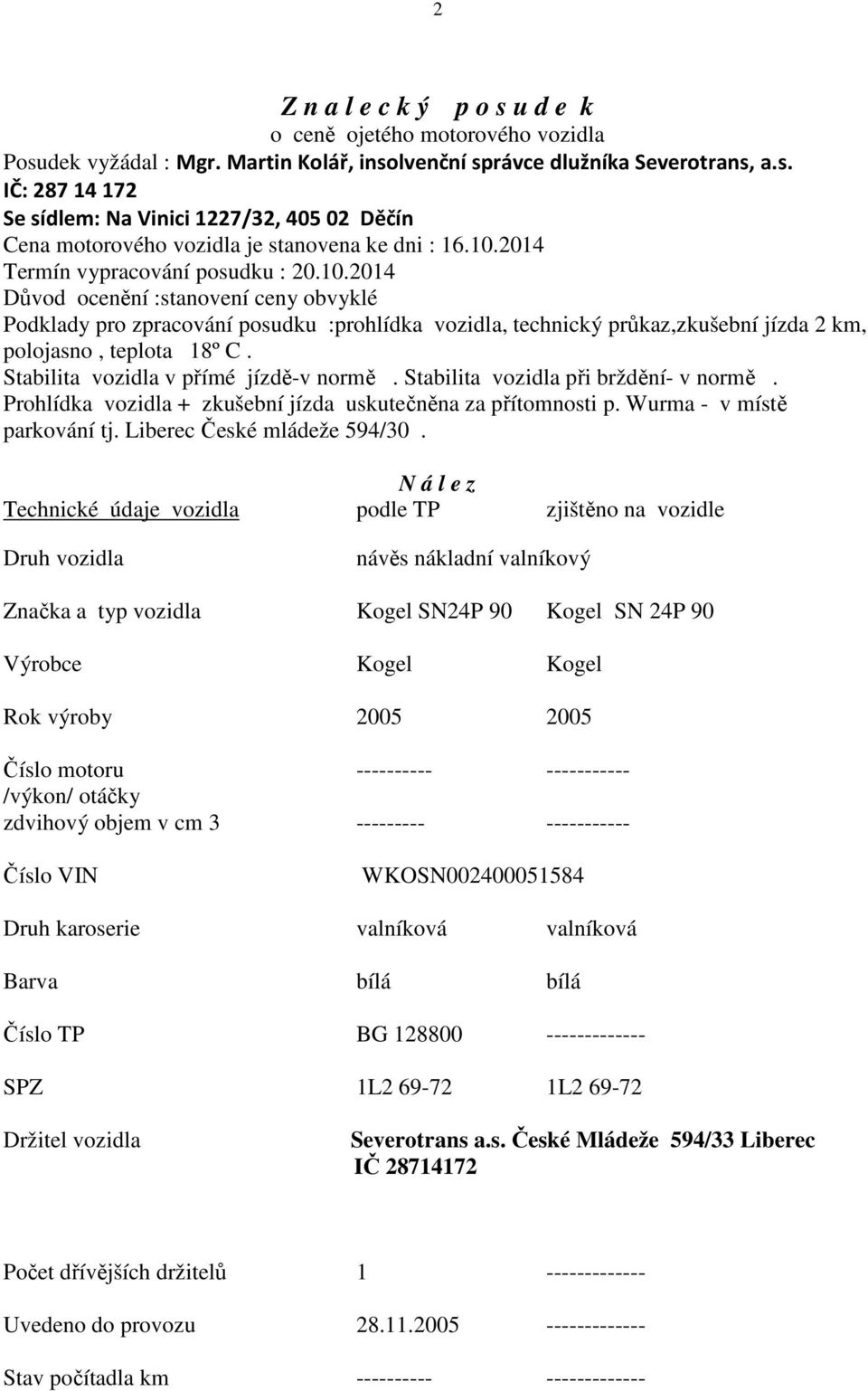 Stabilita vozidla v přímé jízdě-v normě. Stabilita vozidla při brždění- v normě. Prohlídka vozidla + zkušební jízda uskutečněna za přítomnosti p. Wurma - v místě parkování tj.