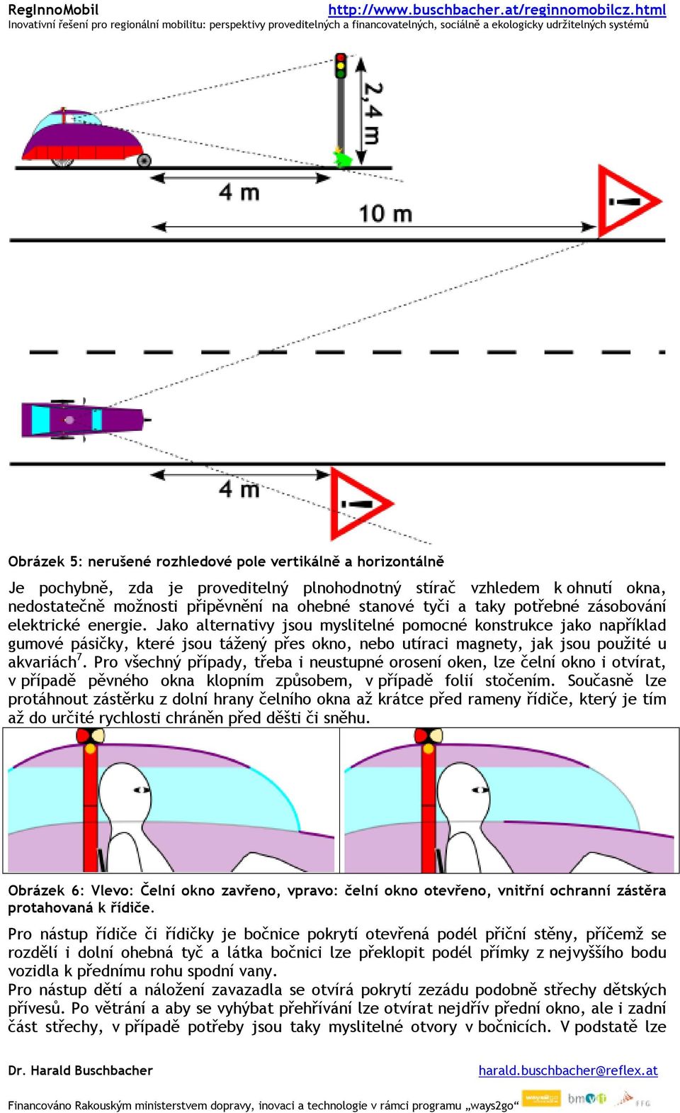 Jako alternativy jsou myslitelné pomocné konstrukce jako například gumové pásičky, které jsou tážený přes okno, nebo utíraci magnety, jak jsou použité u akvariách 7.