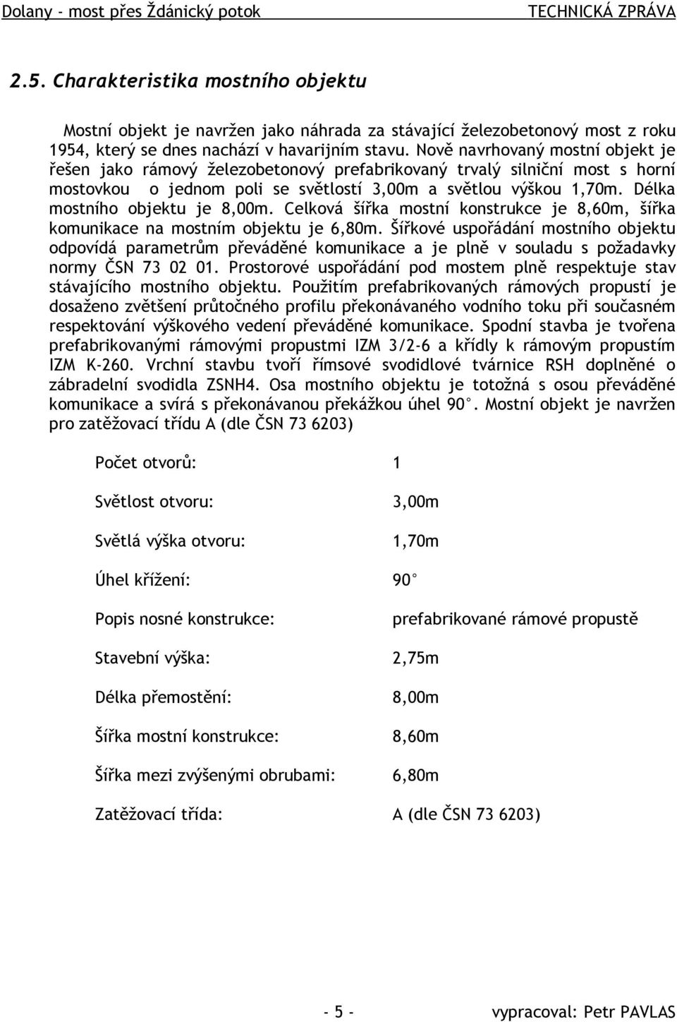 Nově navrhovaný mostní objekt je řešen jako rámový železobetonový prefabrikovaný trvalý silniční most s horní mostovkou o jednom poli se světlostí 3,00m a světlou výškou 1,70m.