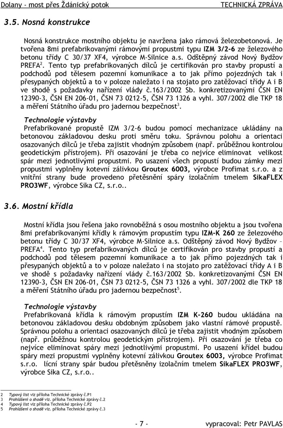 Tento typ prefabrikovaných dílců je certifikován pro stavby propustí a podchodů pod tělesem pozemní komunikace a to jak přímo pojezdných tak i přesypaných objektů a to v poloze naležato i na stojato