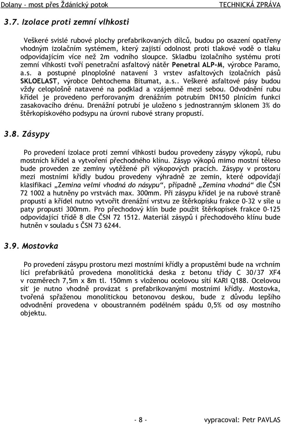 více než 2m vodního sloupce. Skladbu izolačního systému proti zemní vlhkosti tvoří penetrační asfaltový nátěr Penetral ALP-M, výrobce Paramo, a.s. a postupné plnoplošné natavení 3 vrstev asfaltových izolačních pásů SKLOELAST, výrobce Dehtochema Bitumat, a.