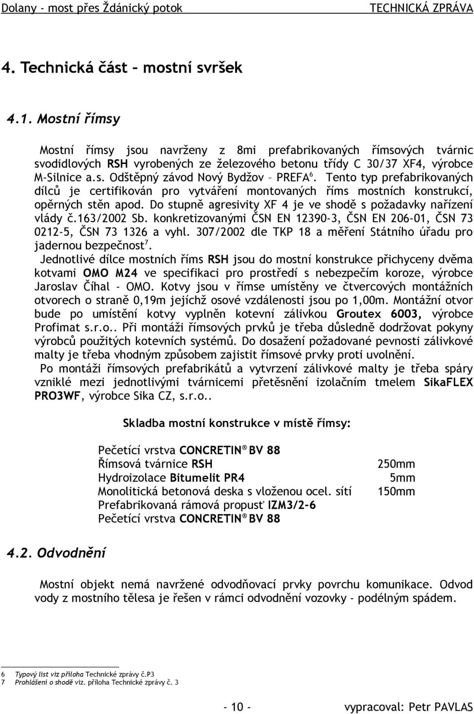 Tento typ prefabrikovaných dílců je certifikován pro vytváření montovaných říms mostních konstrukcí, opěrných stěn apod. Do stupně agresivity XF 4 je ve shodě s požadavky nařízení vlády č.163/2002 Sb.