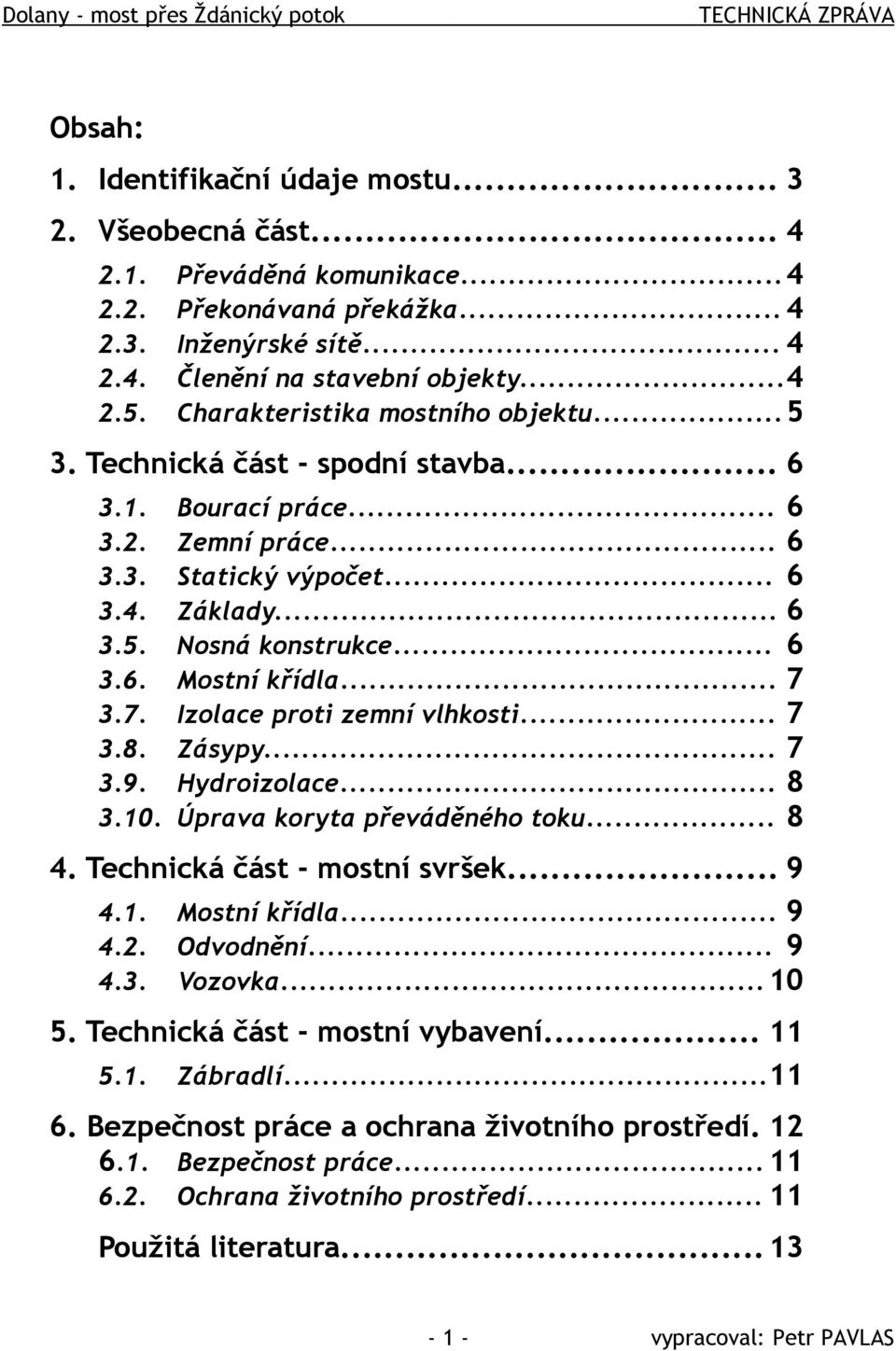 .. 6 3.5. Nosná konstrukce... 6 3.6. Mostní křídla... 7 3.7. Izolace proti zemní vlhkosti... 7 3.8. Zásypy... 7 3.9. Hydroizolace... 8 3.10. Úprava koryta převáděného toku... 8 4.