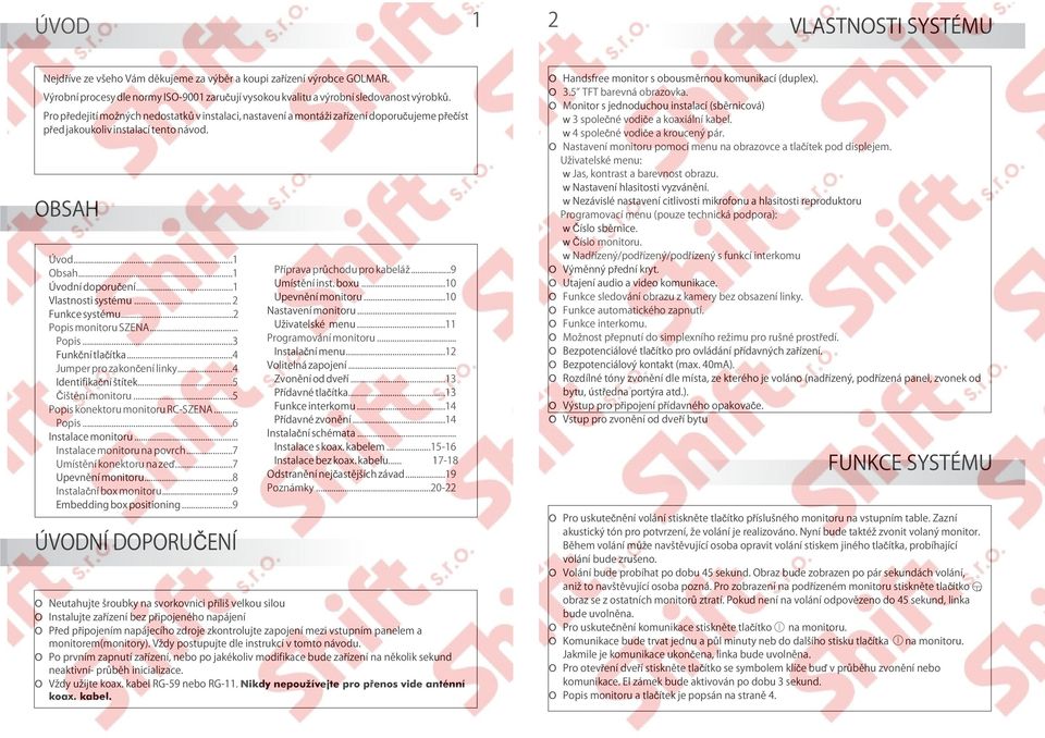 .. 2 Funkce systému...2 Popis monitoru SZENA... Popis...3 Funkční tlačítka...4 Jumper pro zakončení linky...4 Identifikační štítek...5 Čištění monitoru...5 Popis konektoru monitoru RC-SZENA... Popis...6 Instalace monitoru.
