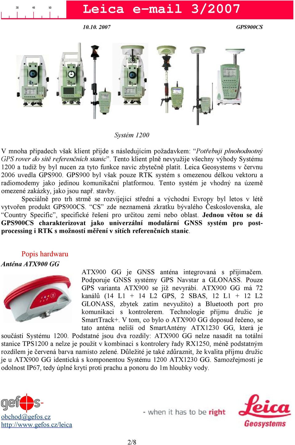 GPS900 byl však pouze RTK systém s omezenou délkou vektoru a radiomodemy jako jedinou komunikační platformou. Tento systém je vhodný na územě omezené zakázky, jako jsou např. stavby.