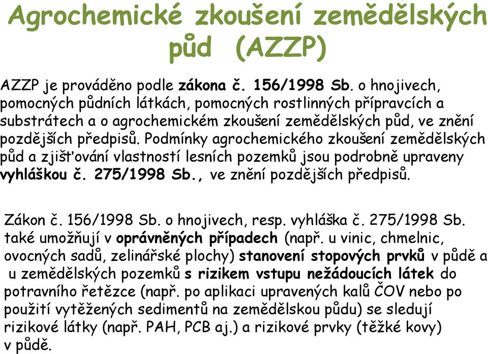 Podmínky agrochemického zkoušení zemědělských půd a zjišťování vlastností lesních pozemků jsou podrobně upraveny vyhláškou č. 275/1998 Sb., ve znění pozdějších předpisů. Zákon č. 156/1998 Sb.