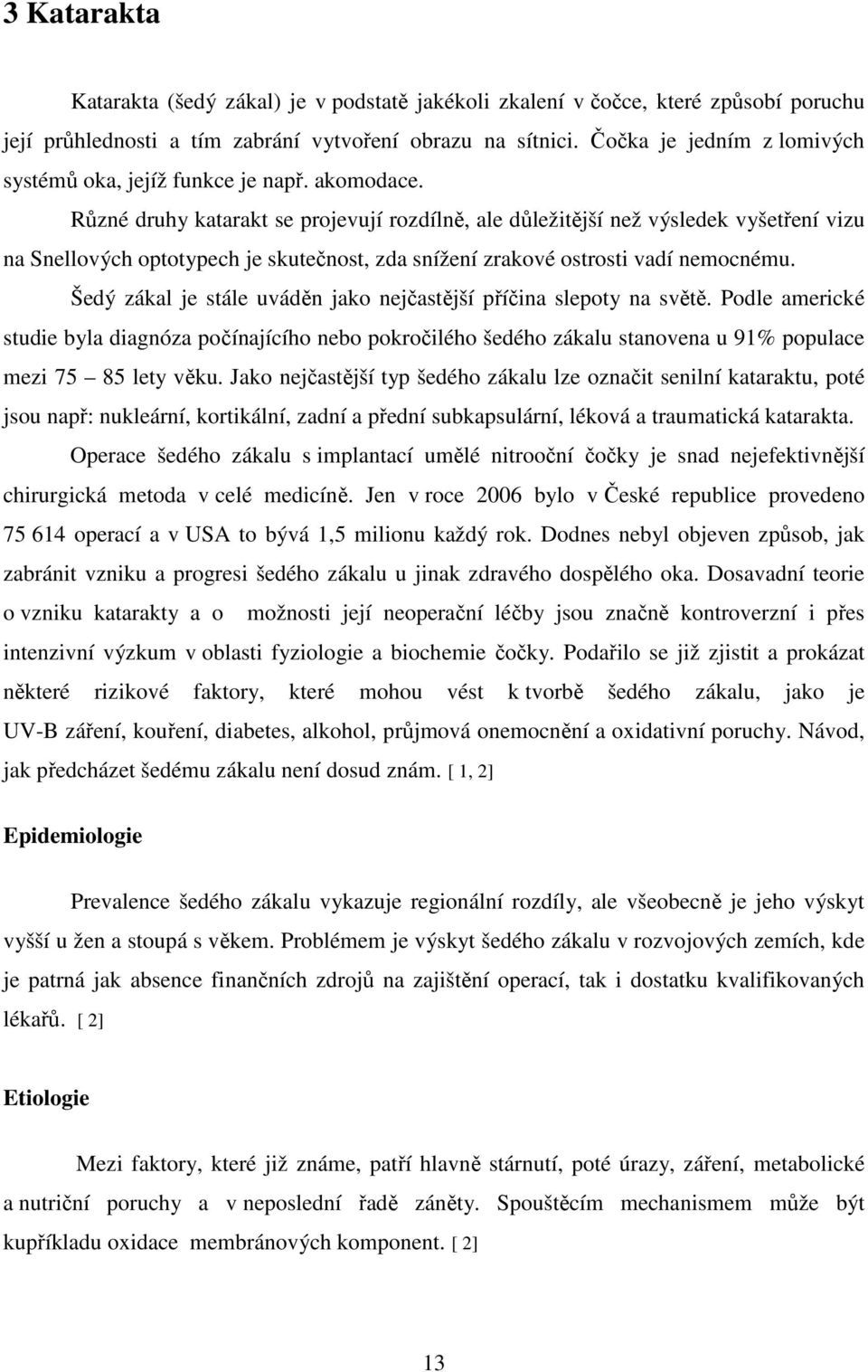 Různé druhy katarakt se projevují rozdílně, ale důležitější než výsledek vyšetření vizu na Snellových optotypech je skutečnost, zda snížení zrakové ostrosti vadí nemocnému.