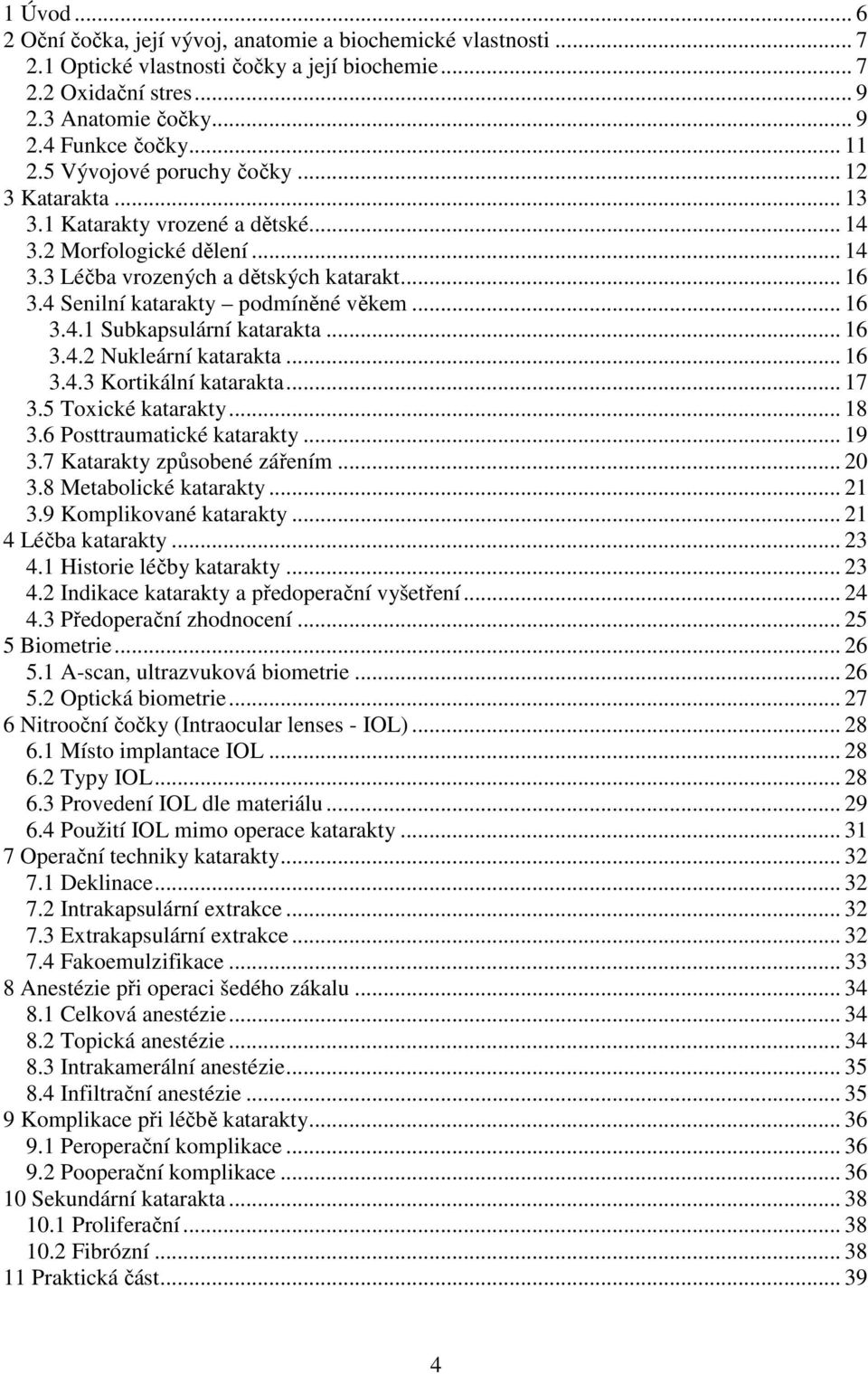 .. 16 3.4.1 Subkapsulární katarakta... 16 3.4.2 Nukleární katarakta... 16 3.4.3 Kortikální katarakta... 17 3.5 Toxické katarakty... 18 3.6 Posttraumatické katarakty... 19 3.