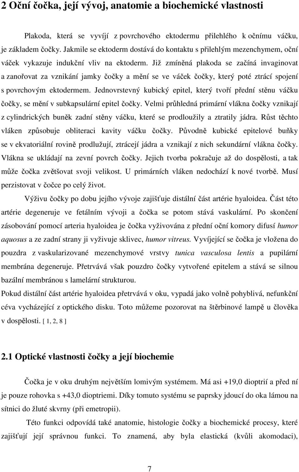 Již zmíněná plakoda se začíná invaginovat a zanořovat za vznikání jamky čočky a mění se ve váček čočky, který poté ztrácí spojení s povrchovým ektodermem.