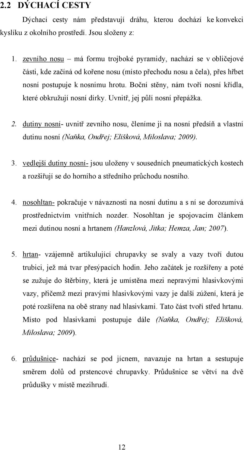 Boční stěny, nám tvoří nosní křídla, které obkruţují nosní dírky. Uvnitř, jej půlí nosní přepáţka. 2.