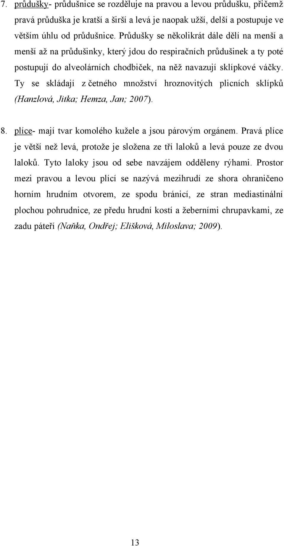 Ty se skládají z četného mnoţství hroznovitých plicních sklípků (Hanzlová, Jitka; Hemza, Jan; 2007). 8. plíce- mají tvar komolého kuţele a jsou párovým orgánem.