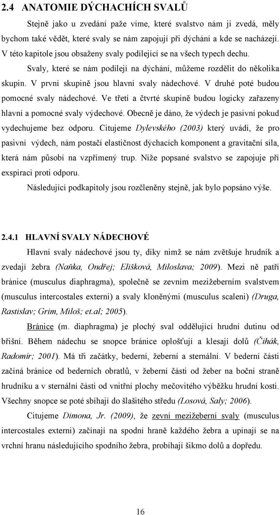 V druhé poté budou pomocné svaly nádechové. Ve třetí a čtvrté skupině budou logicky zařazeny hlavní a pomocné svaly výdechové. Obecně je dáno, ţe výdech je pasivní pokud vydechujeme bez odporu.