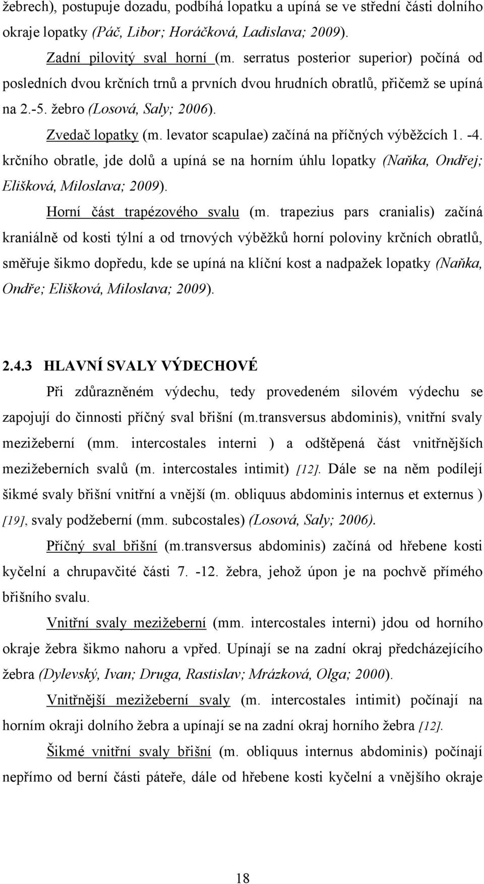 levator scapulae) začíná na příčných výběţcích 1. -4. krčního obratle, jde dolů a upíná se na horním úhlu lopatky (Naňka, Ondřej; Elišková, Miloslava; 2009). Horní část trapézového svalu (m.