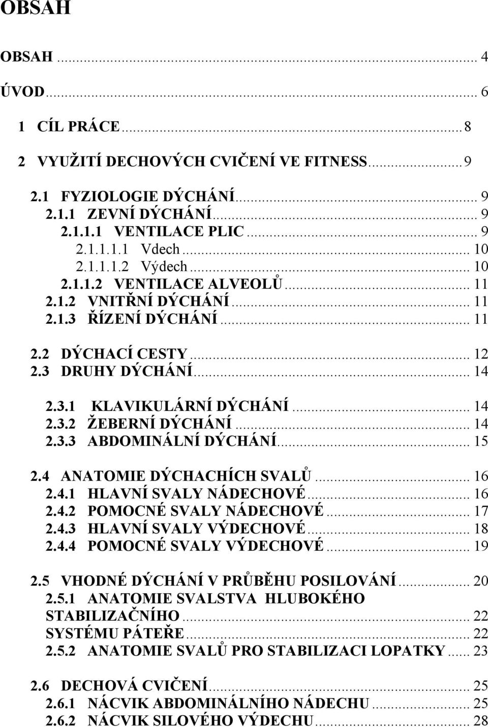 .. 14 2.3.3 ABDOMINÁLNÍ DÝCHÁNÍ... 15 2.4 ANATOMIE DÝCHACHÍCH SVALŮ... 16 2.4.1 HLAVNÍ SVALY NÁDECHOVÉ... 16 2.4.2 POMOCNÉ SVALY NÁDECHOVÉ... 17 2.4.3 HLAVNÍ SVALY VÝDECHOVÉ... 18 2.4.4 POMOCNÉ SVALY VÝDECHOVÉ.