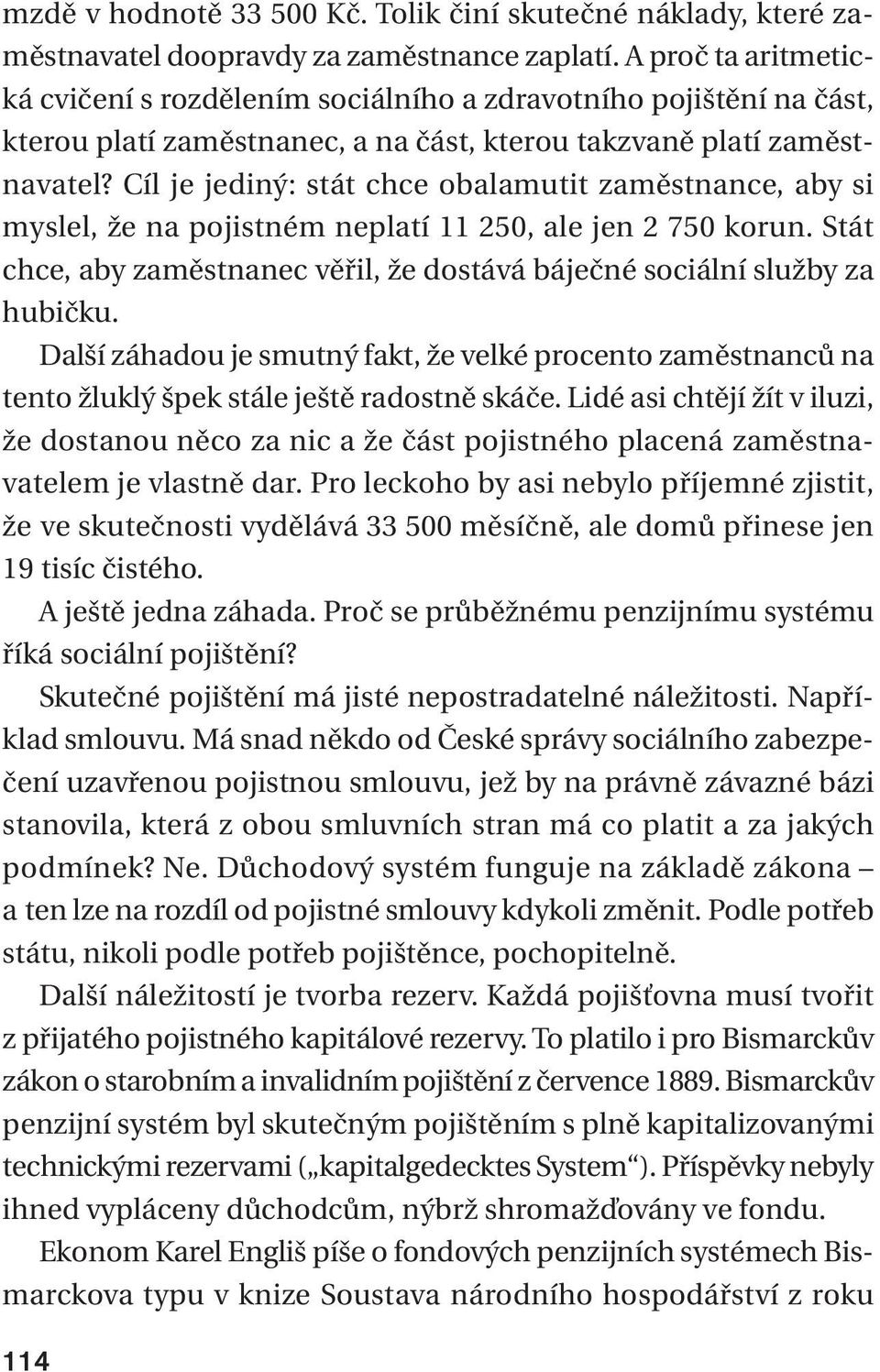 Cíl je jediný: stát chce obalamutit zaměstnance, aby si myslel, že na pojistném neplatí 11 250, ale jen 2 750 korun. Stát chce, aby zaměstnanec věřil, že dostává báječné sociální služby za hubičku.