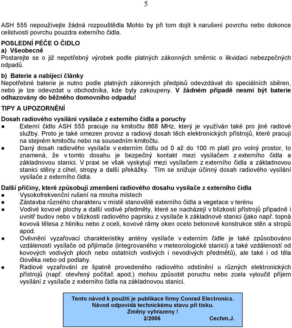 b) Baterie a nabíjecí články Nepotřebné baterie je nutno podle platných zákonných předpisů odevzdávat do speciálních sběren, nebo je lze odevzdat u obchodníka, kde byly zakoupeny.