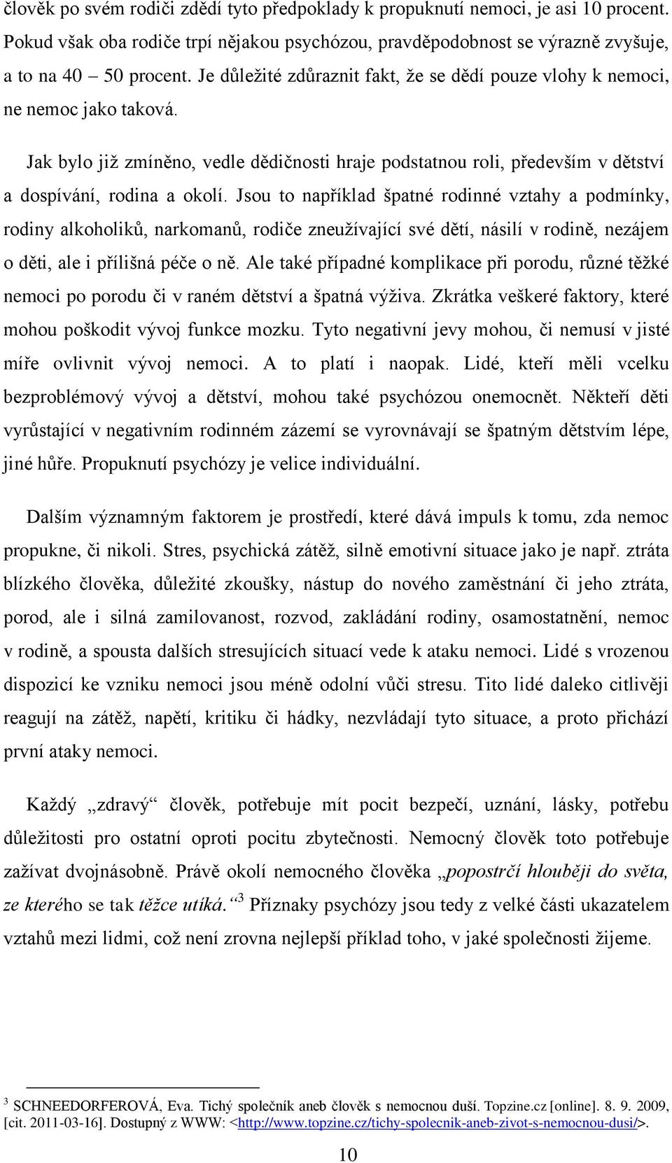 Jsou to například špatné rodinné vztahy a podmínky, rodiny alkoholiků, narkomanů, rodiče zneuţívající své dětí, násilí v rodině, nezájem o děti, ale i přílišná péče o ně.