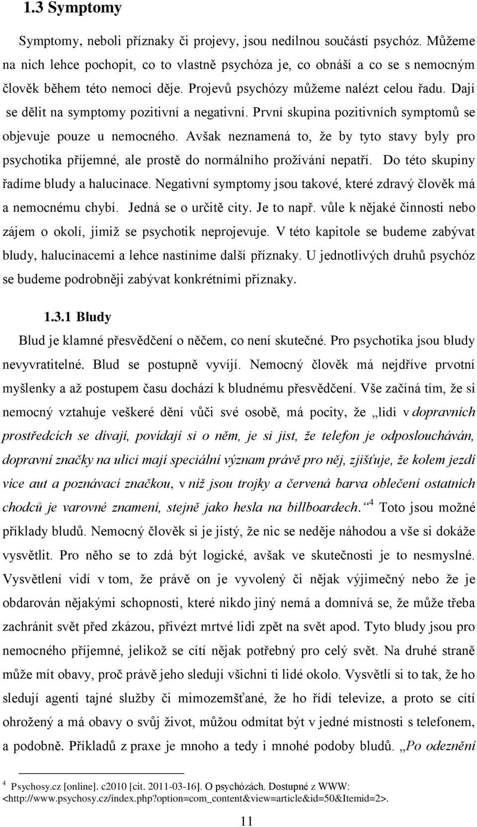 Avšak neznamená to, ţe by tyto stavy byly pro psychotika příjemné, ale prostě do normálního proţívání nepatří. Do této skupiny řadíme bludy a halucinace.