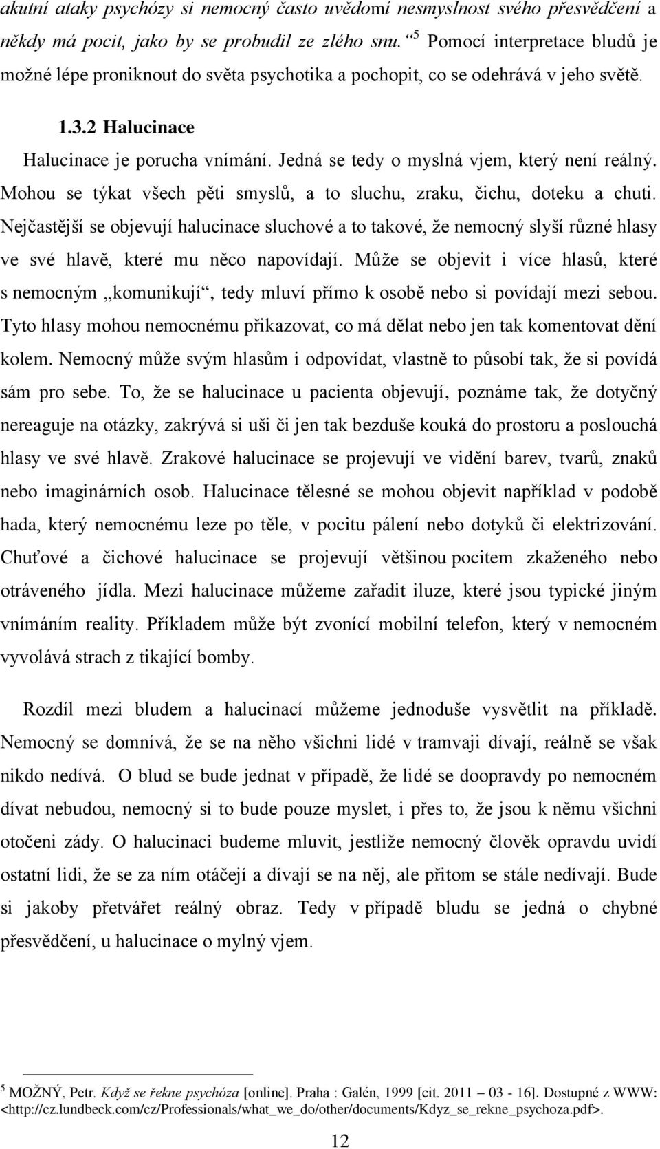 Jedná se tedy o myslná vjem, který není reálný. Mohou se týkat všech pěti smyslů, a to sluchu, zraku, čichu, doteku a chuti.