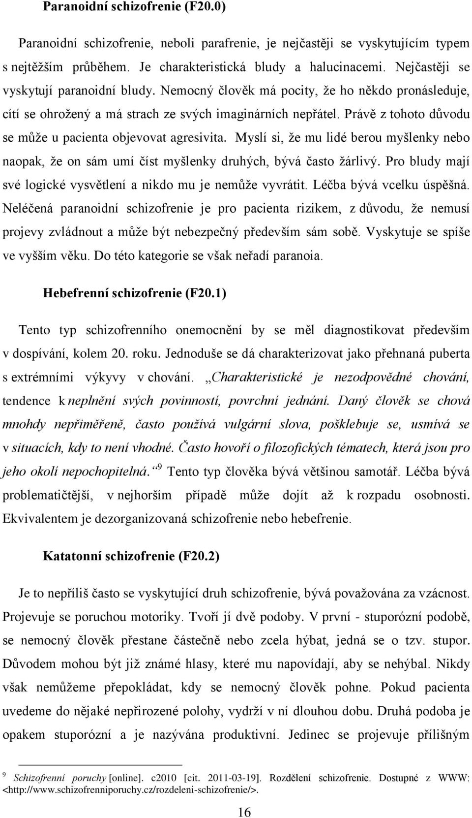 Právě z tohoto důvodu se můţe u pacienta objevovat agresivita. Myslí si, ţe mu lidé berou myšlenky nebo naopak, ţe on sám umí číst myšlenky druhých, bývá často ţárlivý.