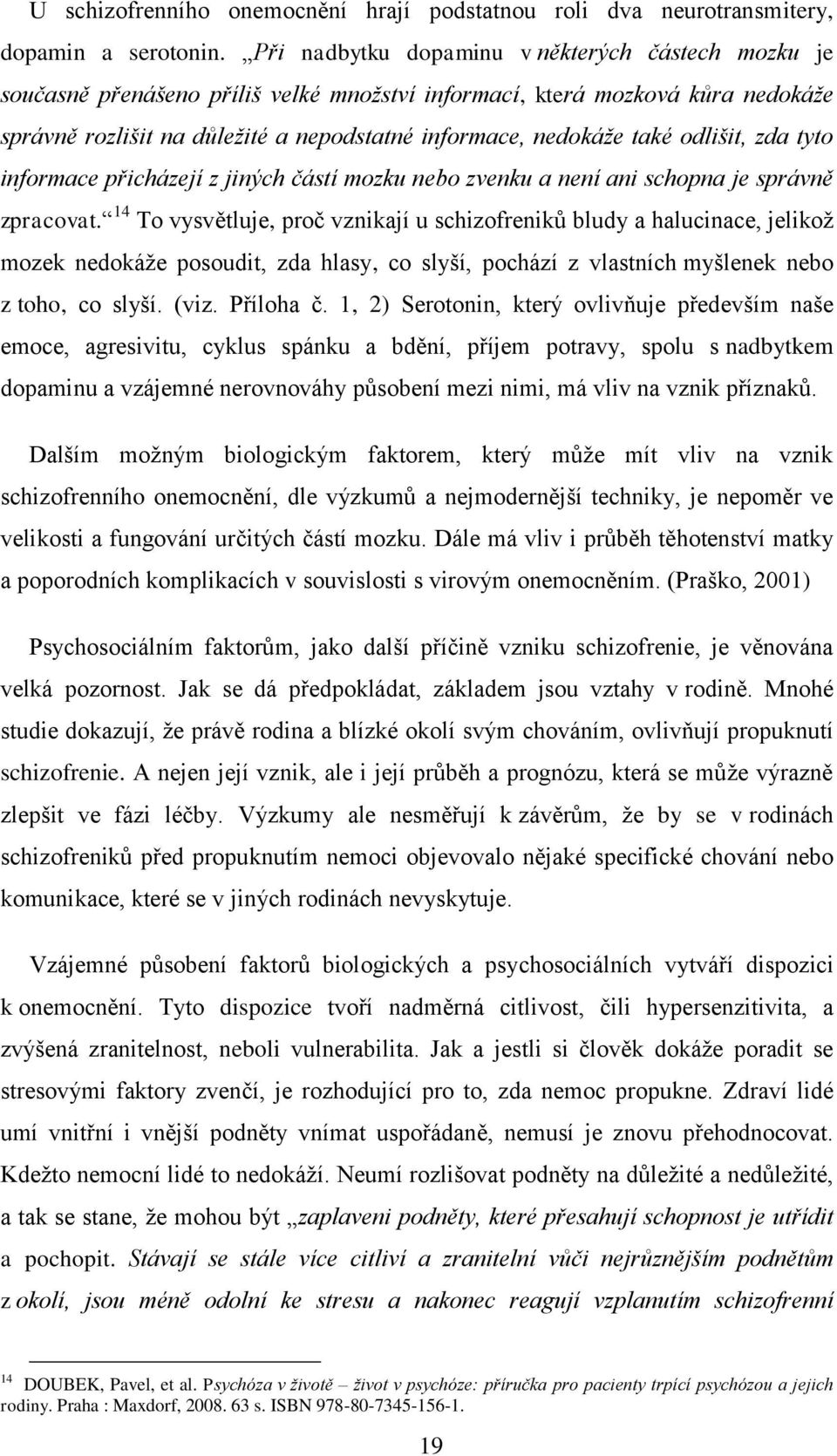 odlišit, zda tyto informace přicházejí z jiných částí mozku nebo zvenku a není ani schopna je správně zpracovat.