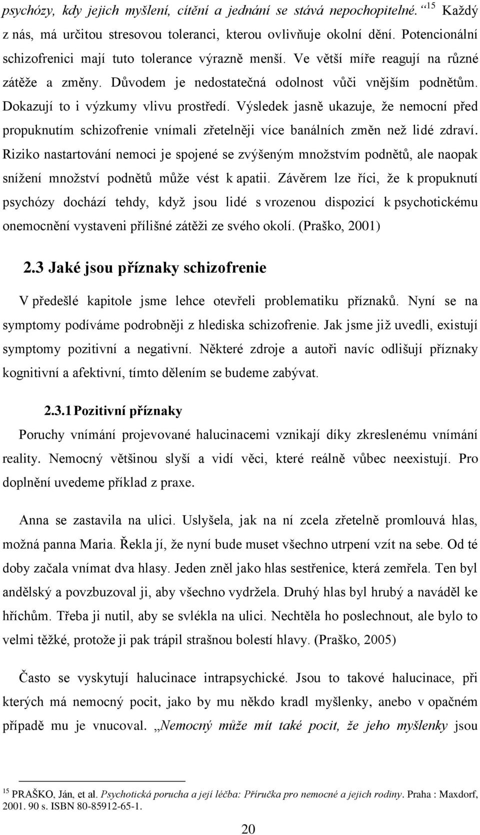 Dokazují to i výzkumy vlivu prostředí. Výsledek jasně ukazuje, ţe nemocní před propuknutím schizofrenie vnímali zřetelněji více banálních změn neţ lidé zdraví.