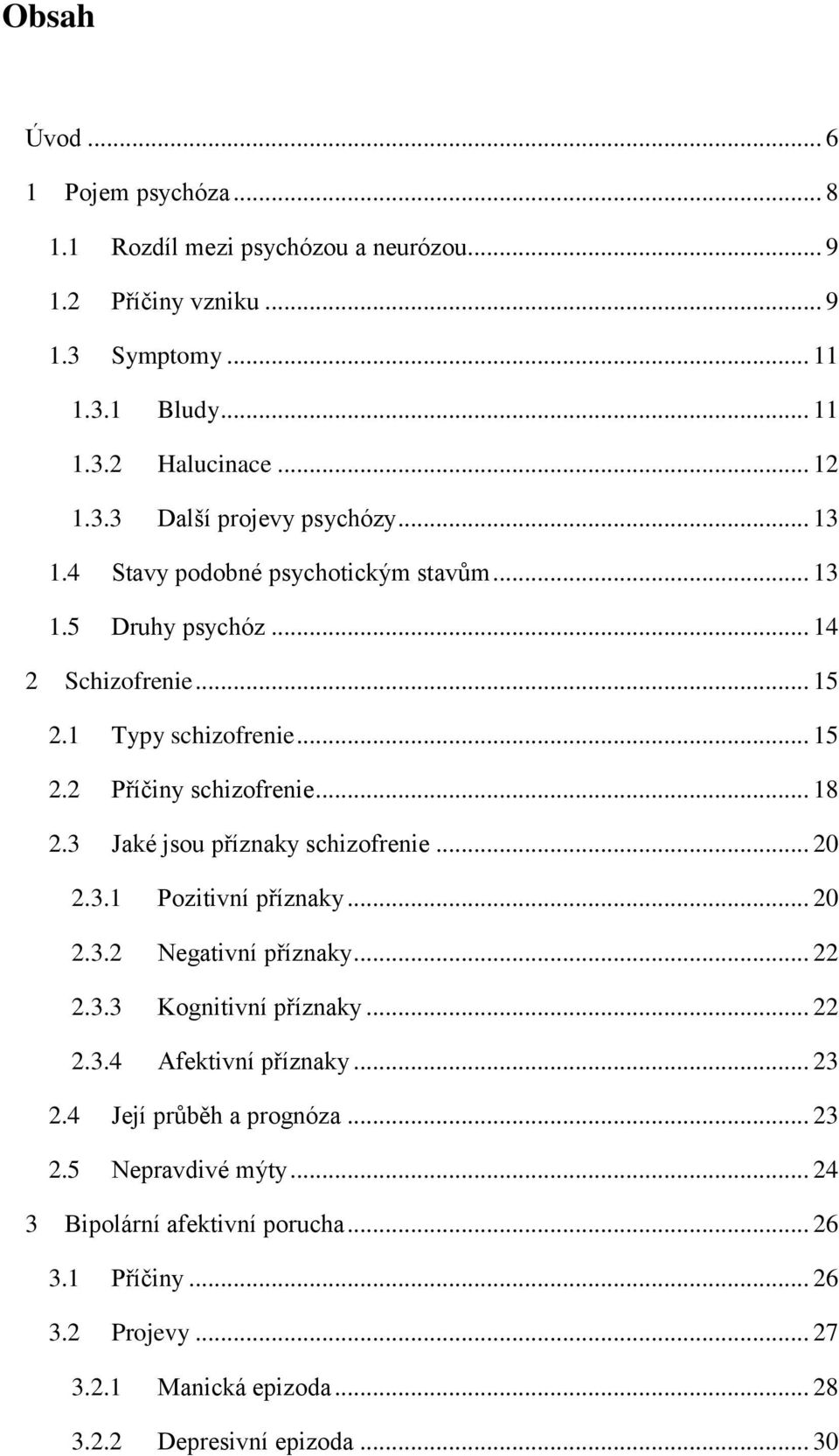 3 Jaké jsou příznaky schizofrenie... 20 2.3.1 Pozitivní příznaky... 20 2.3.2 Negativní příznaky... 22 2.3.3 Kognitivní příznaky... 22 2.3.4 Afektivní příznaky... 23 2.