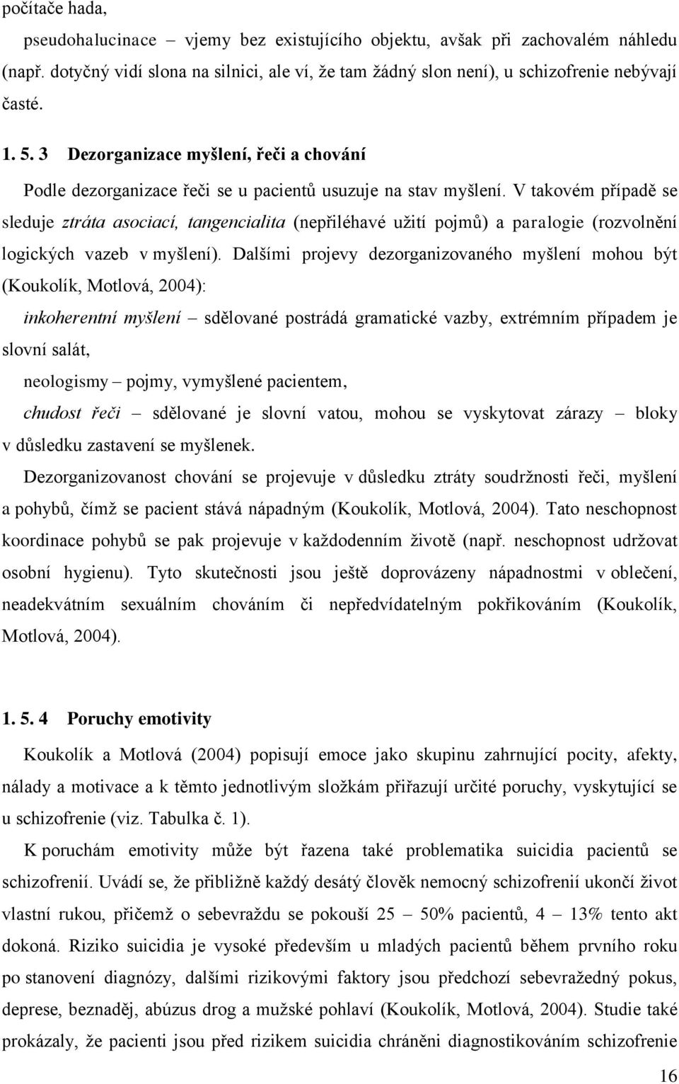 V takovém případě se sleduje ztráta asociací, tangencialita (nepřiléhavé užití pojmů) a paralogie (rozvolnění logických vazeb v myšlení).