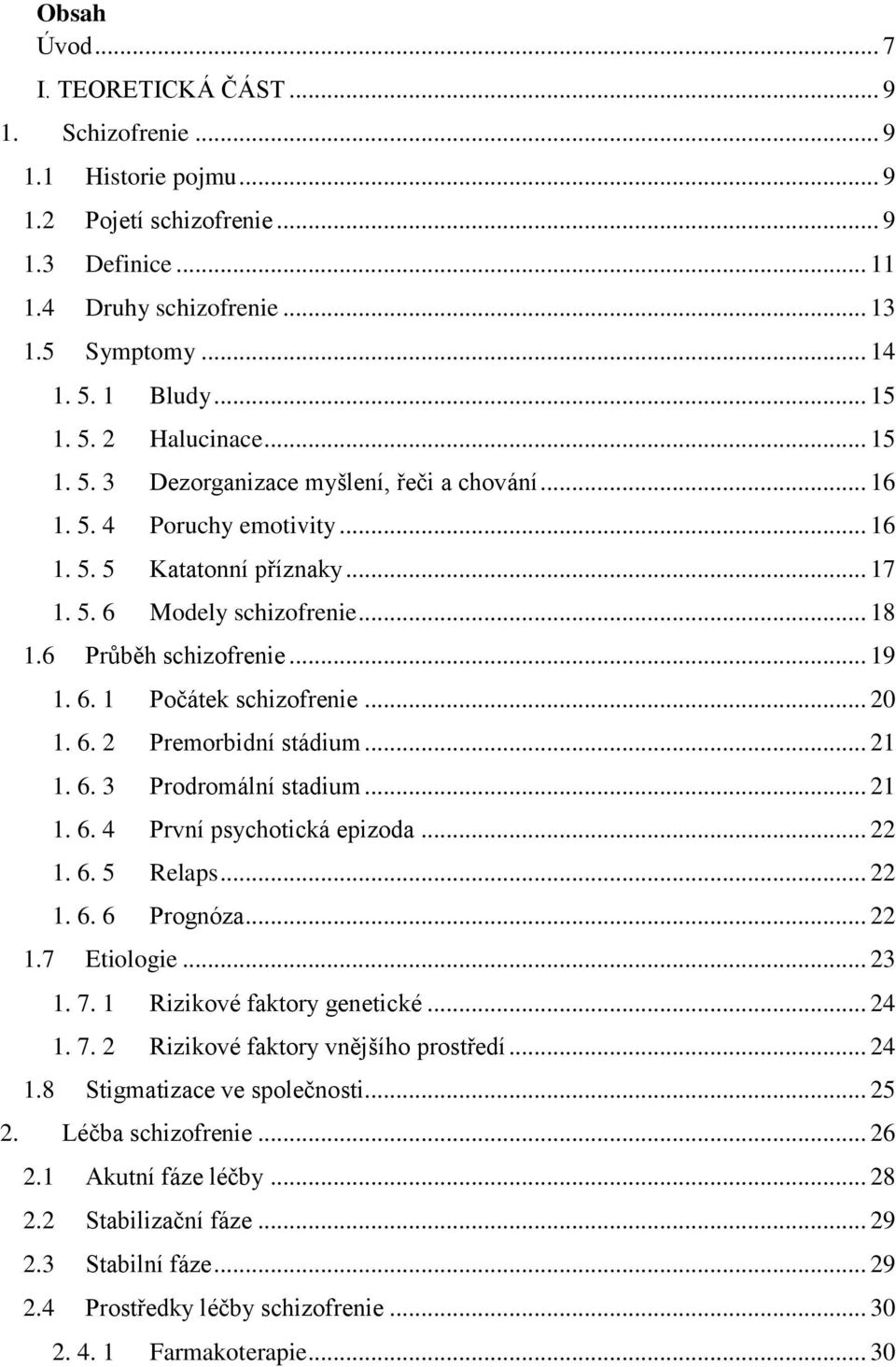 6 Průběh schizofrenie... 19 1. 6. 1 Počátek schizofrenie... 20 1. 6. 2 Premorbidní stádium... 21 1. 6. 3 Prodromální stadium... 21 1. 6. 4 První psychotická epizoda... 22 1. 6. 5 Relaps... 22 1. 6. 6 Prognóza.