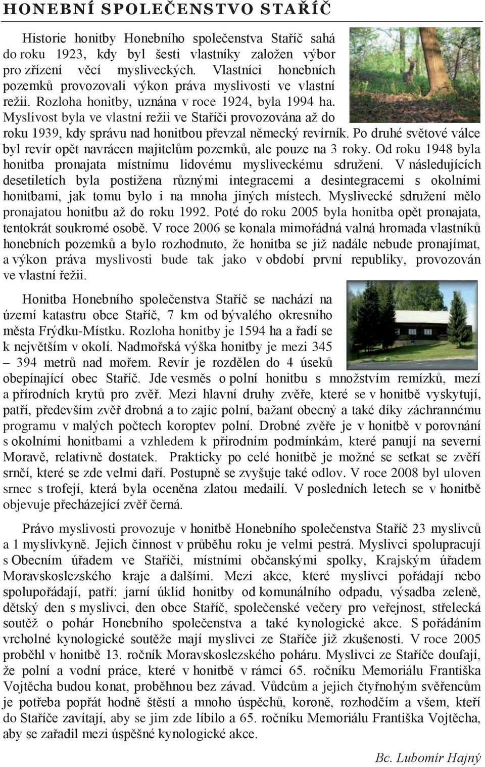 Myslivost byla ve vlastní režii ve Staříči provozována až do roku 1939, kdy správu nad honitbou převzal německý revírník.