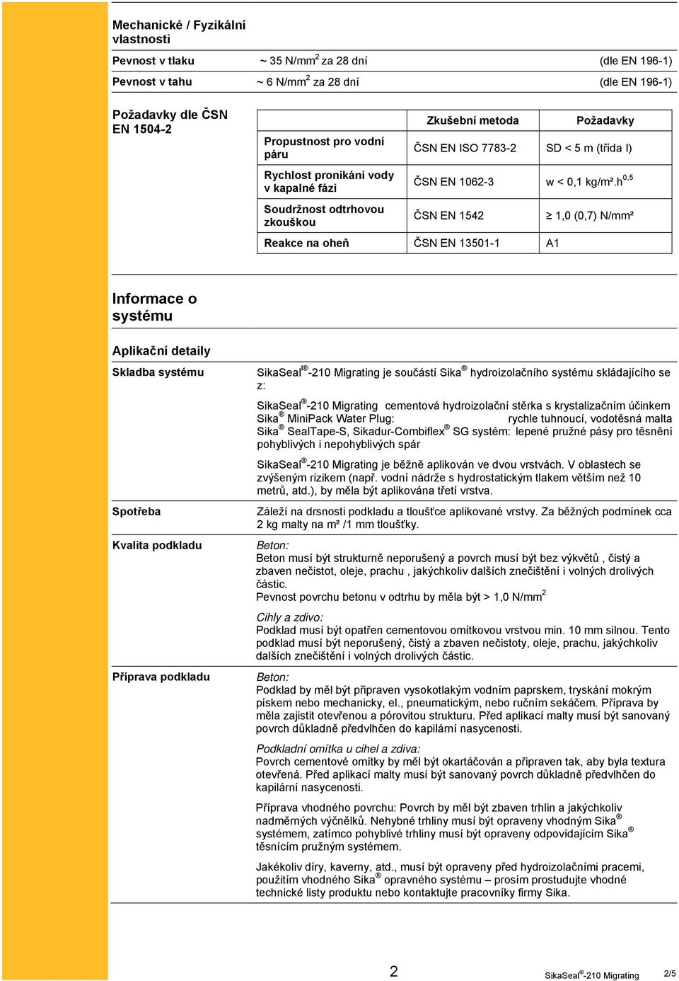 h 0,5 ČSN EN 1542 Reakce na oheň ČSN EN 13501-1 A1 1,0 (0,7) N/mm² Informace o systému Aplikační detaily Skladba systému Spotřeba Kvalita podkladu Příprava podkladu SikaSeal l -210 Migrating je