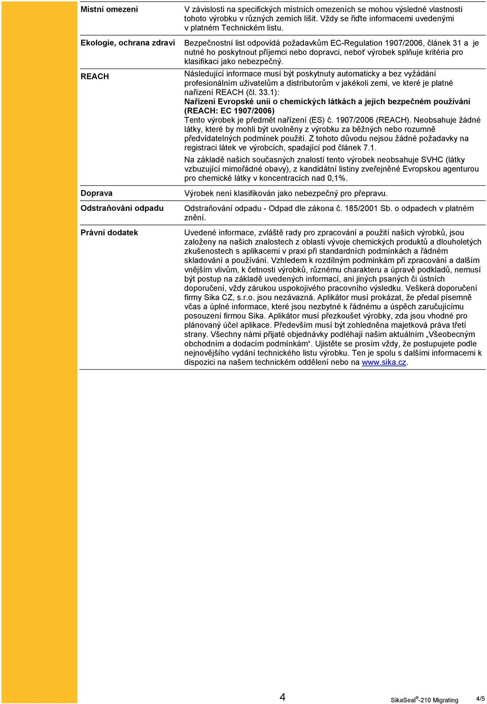 Bezpečnostní list odpovídá požadavkům EC-Regulation 1907/2006, článek 31 a je nutné ho poskytnout příjemci nebo dopravci, neboť výrobek splňuje kritéria pro klasifikaci jako nebezpečný.