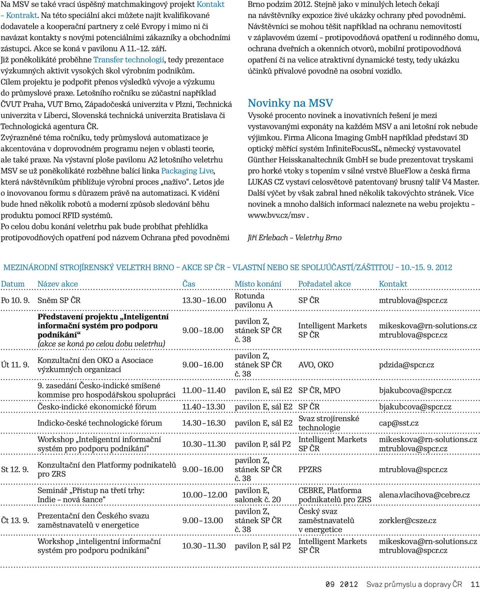 Akce se koná v pavilonu A 11. 12. září. Již poněkolikáté proběhne Transfer technologií, tedy prezentace výzkumných aktivit vysokých škol výrobním podnikům.