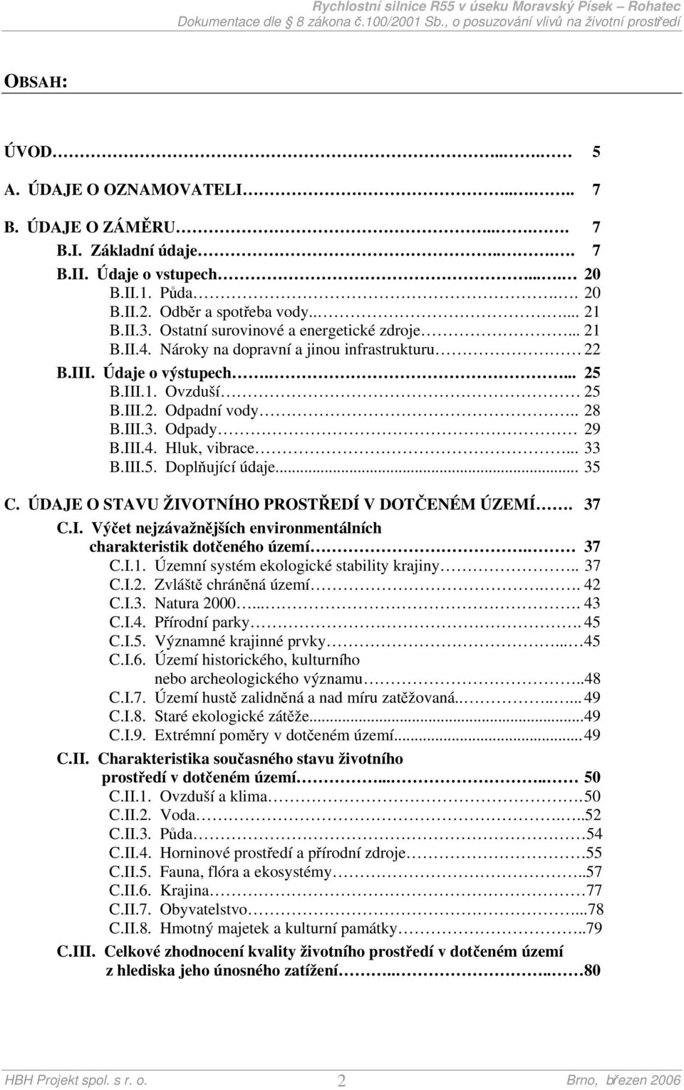 III.4. Hluk, vibrace... 33 B.III.5. Doplňující údaje... 35 C. ÚDAJE O STAVU ŽIVOTNÍHO PROSTŘEDÍ V DOTČENÉM ÚZEMÍ. 37 C.I. Výčet nejzávažnějších environmentálních charakteristik dotčeného území. 37 C.I.1.