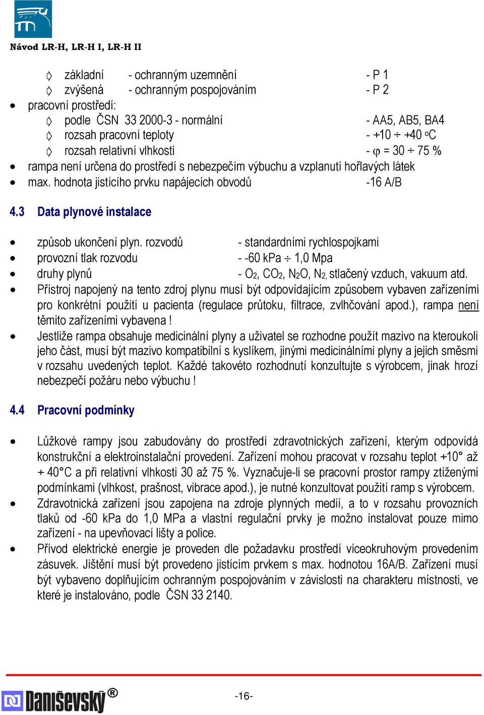 3 Data plynové instalace způsob ukončení plyn. rozvodů - standardními rychlospojkami provozní tlak rozvodu - -60 kpa 1,0 Mpa druhy plynů - O2, CO2, N2O, N2, stlačený vzduch, vakuum atd.