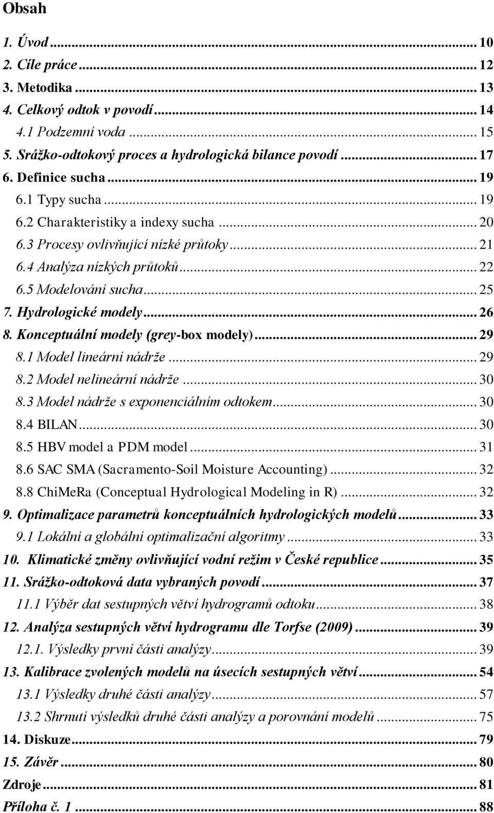 Konceptuální modely (grey-box modely)... 29 8.1 Model lineární nádrže... 29 8.2 Model nelineární nádrže... 30 8.3 Model nádrže s exponenciálním odtokem... 30 8.4 BILAN... 30 8.5 HBV model a PDM model.