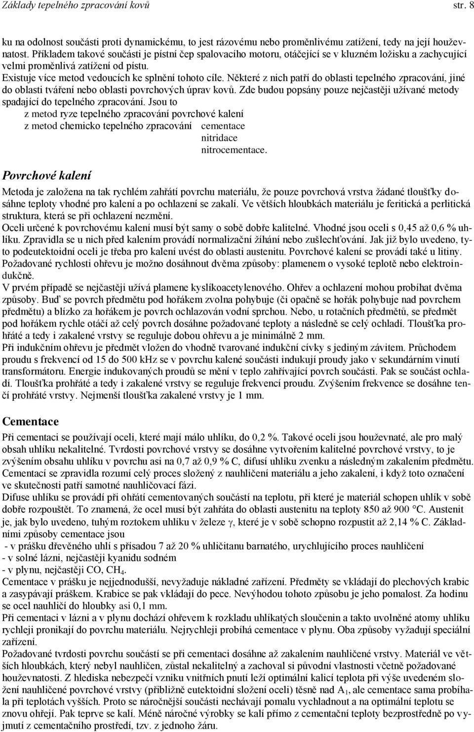 Některé z nich patří do oblasti tepelného zpracování, jiné do oblasti tváření nebo oblasti povrchových úprav kovů. Zde budou popsány pouze nejtěji užívané metody spadající do tepelného zpracování.