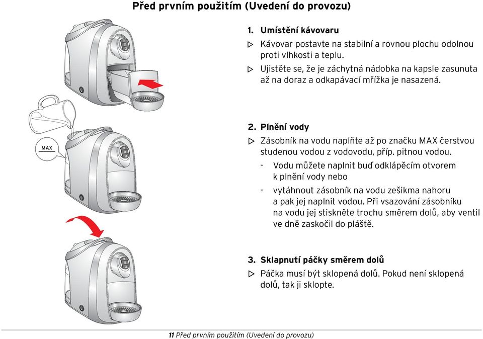 Plnění vody m Zásobník na vodu naplňte až po značku MAX čerstvou studenou vodou z vodovodu, příp. pitnou vodou.