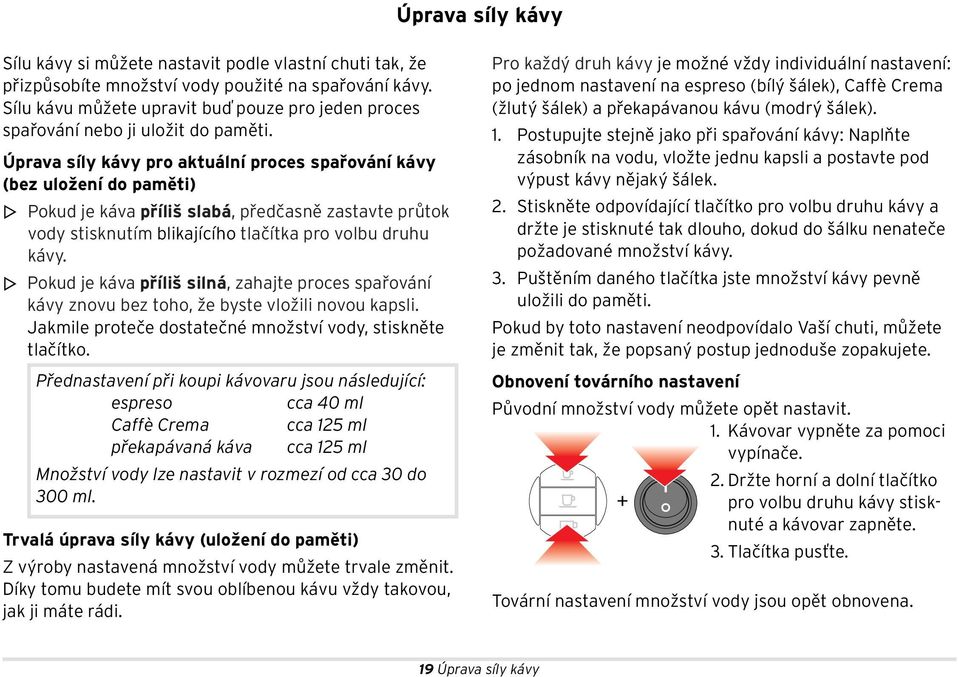 Úprava síly kávy pro aktuální proces spařování kávy (bez uložení do paměti) m Pokud je káva příliš slabá, předčasně zastavte průtok vody stisknutím blikajícího tlačítka pro volbu druhu kávy.