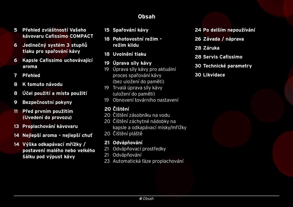 pod výpust kávy 15 Spařování kávy 18 Pohotovostní režim režim klidu 18 Uvolnění tlaku Obsah 19 Úprava síly kávy 19 Úprava síly kávy pro aktuální proces spařování kávy (bez uložení do paměti) 19